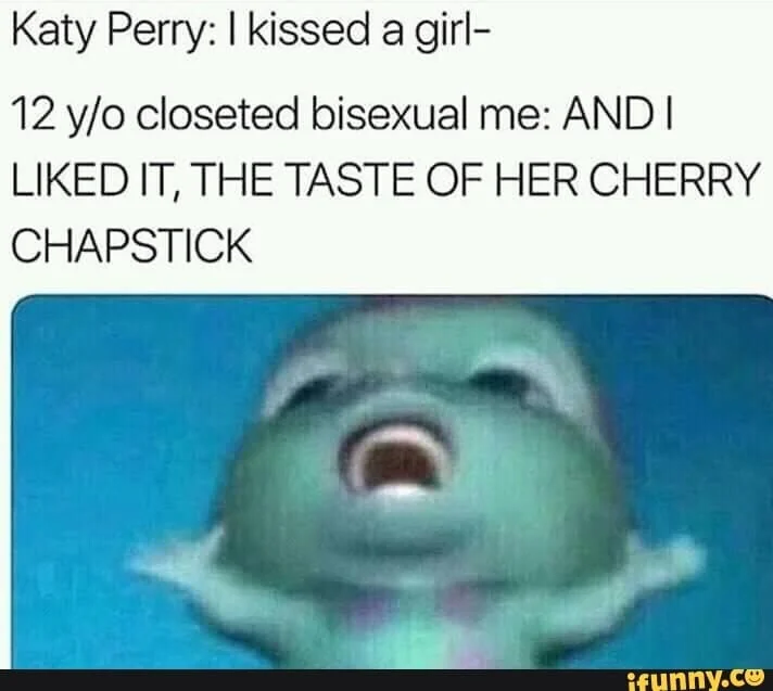 A meme of a little creature screaming with text above that reads “Katy Perry: I kissed a girl— 12 year-old closeted bisexual me: AND I LIKED IT, THE TASTE OF HER CHERRY CHAPSTICK.”