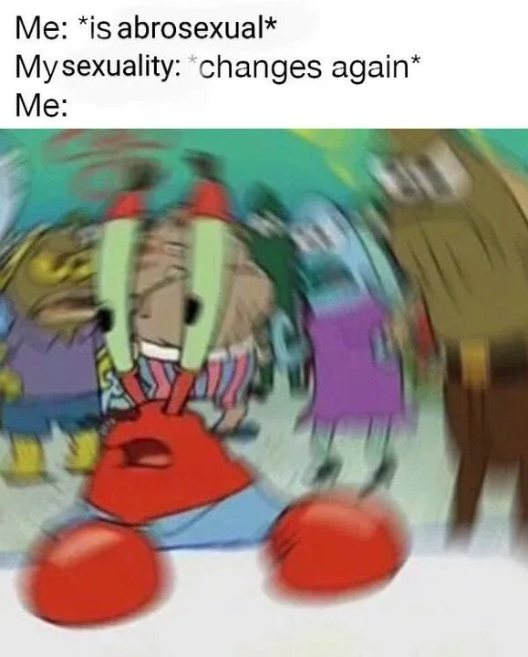 The upper third of this abrosexual meme reads, “Me: *is abrosexual* My sexuality: *changes again* Me:” Below shows a blurry screenshot of Mr. Krabs from Spongebob looking around confused.