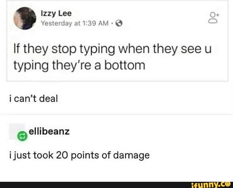 A tweet that reads: “If they stop typing when they see u typing they’re a bottom.” Another user responds “I just took 20 points of damage.” 