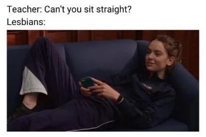 Meme reading “Teacher: can’t you sit straight?” “Lesbians:” with a picture of a lesbian lying comfortably and leisurely on a couch.